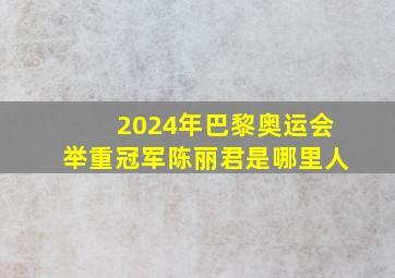 2024年巴黎奥运会举重冠军陈丽君是哪里人