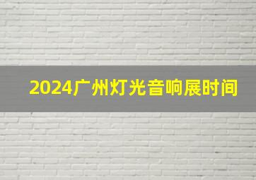 2024广州灯光音响展时间