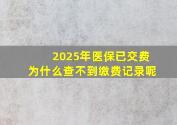 2025年医保已交费为什么查不到缴费记录呢