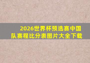 2026世界杯预选赛中国队赛程比分表图片大全下载