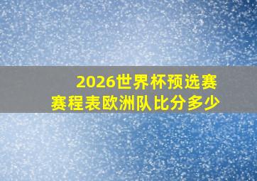 2026世界杯预选赛赛程表欧洲队比分多少