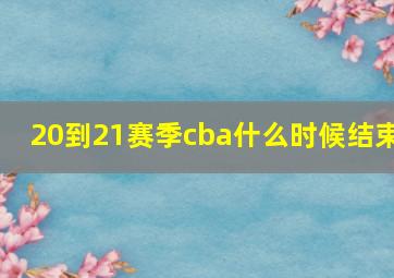 20到21赛季cba什么时候结束