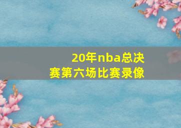 20年nba总决赛第六场比赛录像