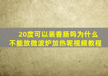 20度可以装香肠吗为什么不能放微波炉加热呢视频教程