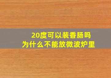 20度可以装香肠吗为什么不能放微波炉里