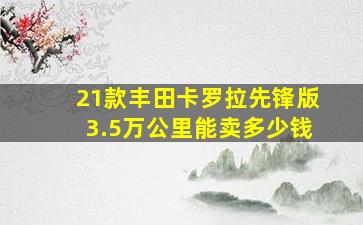 21款丰田卡罗拉先锋版3.5万公里能卖多少钱