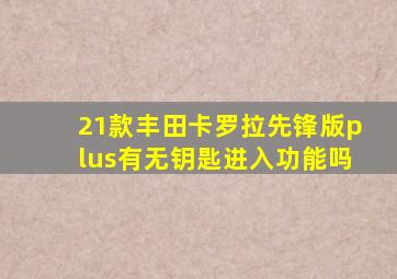 21款丰田卡罗拉先锋版plus有无钥匙进入功能吗