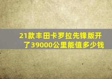 21款丰田卡罗拉先锋版开了39000公里能值多少钱