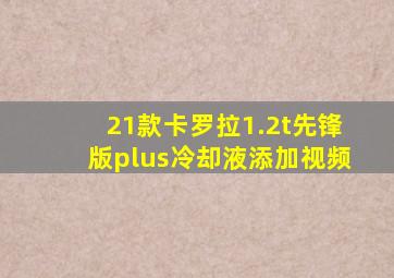 21款卡罗拉1.2t先锋版plus冷却液添加视频