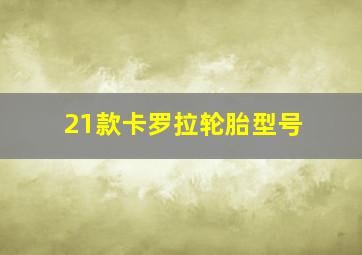 21款卡罗拉轮胎型号