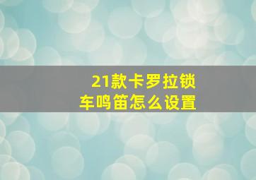 21款卡罗拉锁车鸣笛怎么设置