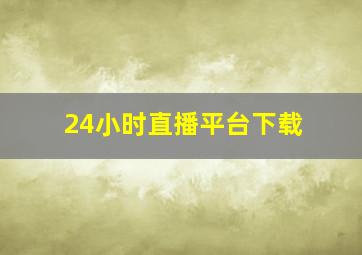 24小时直播平台下载