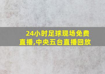 24小时足球现场免费直播,中央五台直播回放