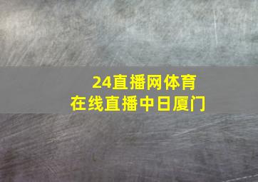 24直播网体育在线直播中日厦门