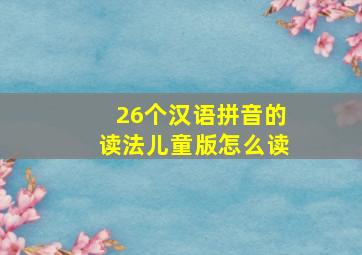 26个汉语拼音的读法儿童版怎么读