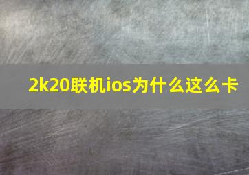 2k20联机ios为什么这么卡