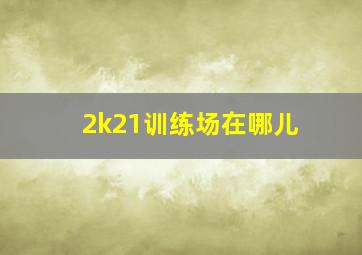 2k21训练场在哪儿