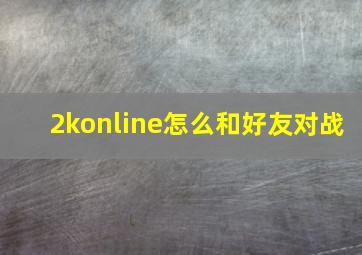 2konline怎么和好友对战