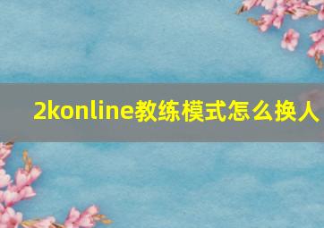 2konline教练模式怎么换人