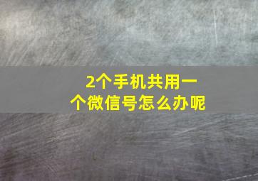 2个手机共用一个微信号怎么办呢