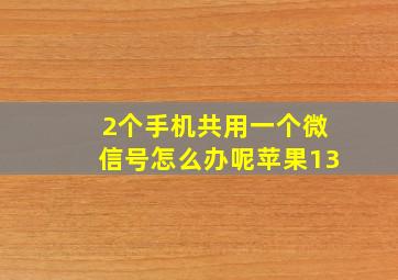 2个手机共用一个微信号怎么办呢苹果13