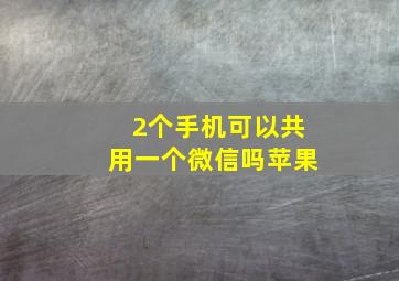 2个手机可以共用一个微信吗苹果