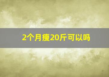 2个月瘦20斤可以吗