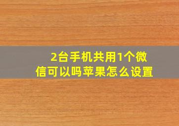 2台手机共用1个微信可以吗苹果怎么设置