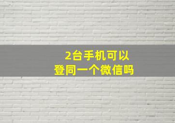 2台手机可以登同一个微信吗