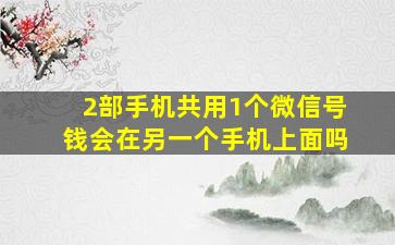 2部手机共用1个微信号钱会在另一个手机上面吗