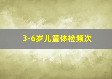 3-6岁儿童体检频次