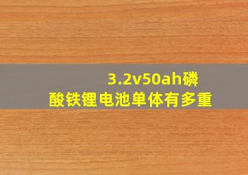 3.2v50ah磷酸铁锂电池单体有多重