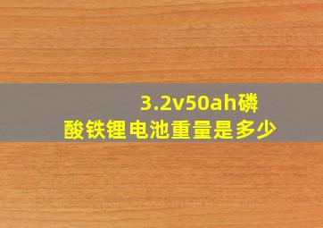 3.2v50ah磷酸铁锂电池重量是多少