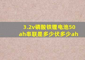 3.2v磷酸铁锂电池50ah串联是多少伏多少ah