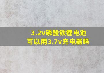 3.2v磷酸铁锂电池可以用3.7v充电器吗