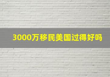 3000万移民美国过得好吗