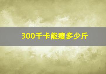 300千卡能瘦多少斤