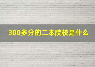 300多分的二本院校是什么