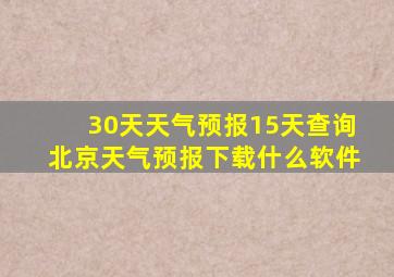 30天天气预报15天查询北京天气预报下载什么软件