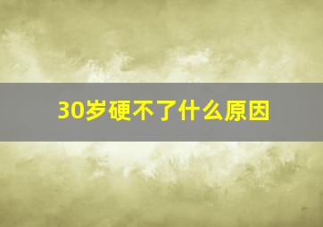 30岁硬不了什么原因