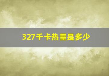 327千卡热量是多少