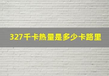 327千卡热量是多少卡路里