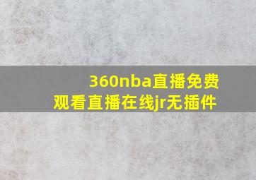 360nba直播免费观看直播在线jr无插件