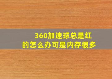 360加速球总是红的怎么办可是内存很多