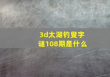 3d太湖钓叟字谜108期是什么