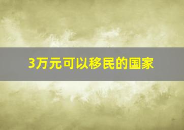 3万元可以移民的国家