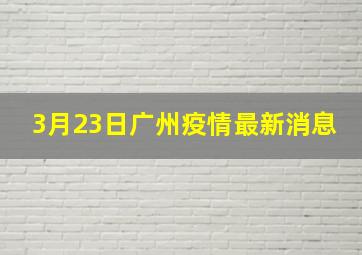 3月23日广州疫情最新消息