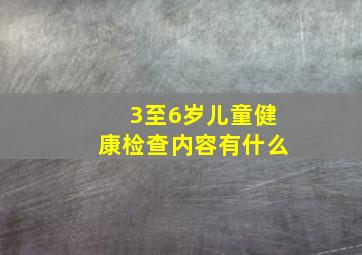 3至6岁儿童健康检查内容有什么