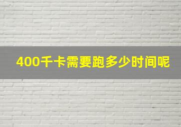 400千卡需要跑多少时间呢