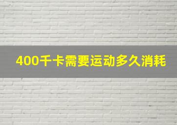 400千卡需要运动多久消耗